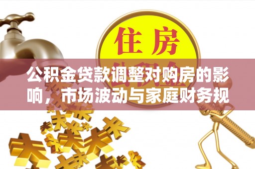 巫溪公积金贷款调整对购房的影响，市场波动与家庭财务规划