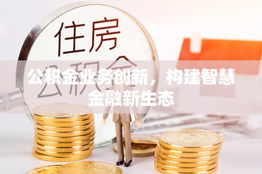 巫溪公积金业务创新，构建智慧金融新生态