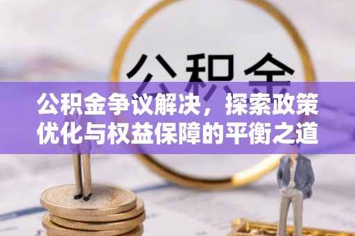巫溪公积金争议解决，探索政策优化与权益保障的平衡之道