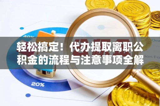巫溪轻松搞定！代办提取离职公积金的流程与注意事项全解析