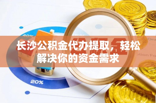 巫溪长沙公积金代办提取，轻松解决你的资金需求