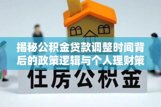巫溪揭秘公积金贷款调整时间背后的政策逻辑与个人理财策略