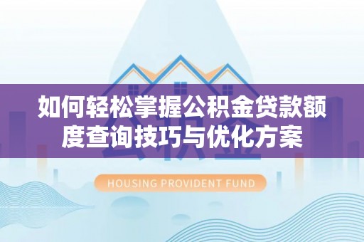 巫溪如何轻松掌握公积金贷款额度查询技巧与优化方案
