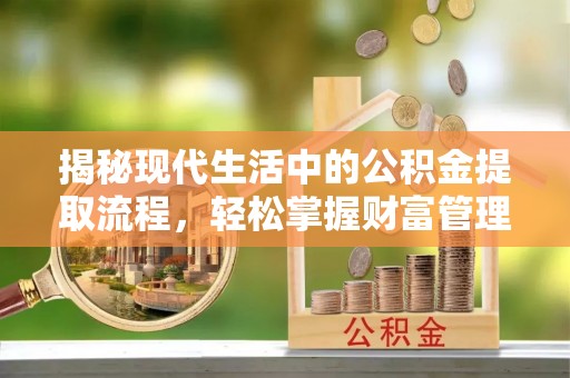 巫溪揭秘现代生活中的公积金提取流程，轻松掌握财富管理新技能