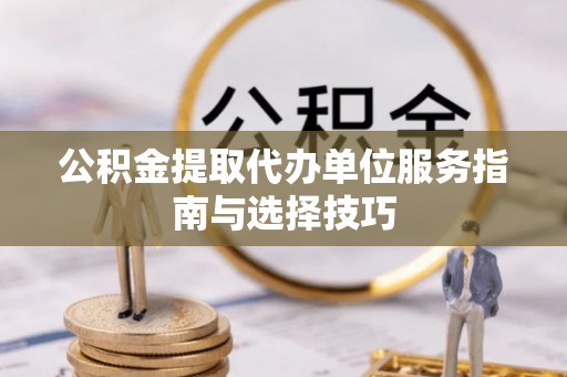 巫溪公积金提取代办单位服务指南与选择技巧