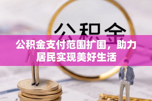 巫溪公积金支付范围扩围，助力居民实现美好生活