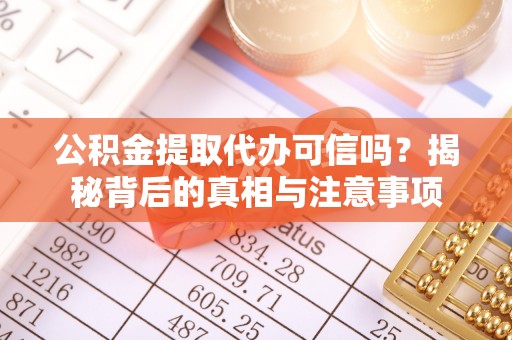 巫溪公积金提取代办可信吗？揭秘背后的真相与注意事项