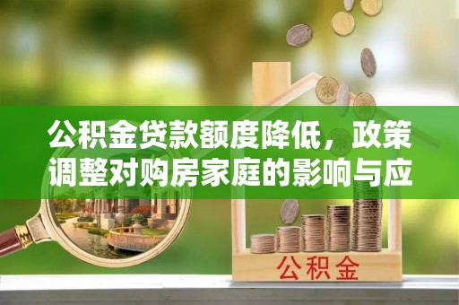 巫溪公积金贷款额度降低，政策调整对购房家庭的影响与应对策略