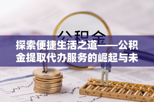 巫溪探索便捷生活之道——公积金提取代办服务的崛起与未来