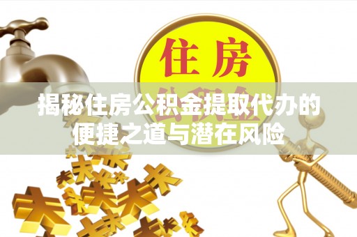 巫溪揭秘住房公积金提取代办的便捷之道与潜在风险