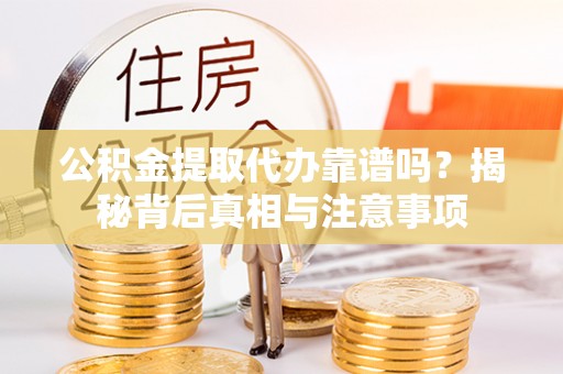 巫溪公积金提取代办靠谱吗？揭秘背后真相与注意事项