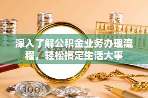 巫溪深入了解公积金业务办理流程，轻松搞定生活大事