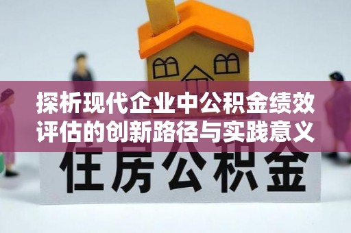 巫溪探析现代企业中公积金绩效评估的创新路径与实践意义
