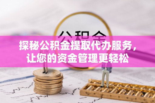 巫溪探秘公积金提取代办服务，让您的资金管理更轻松