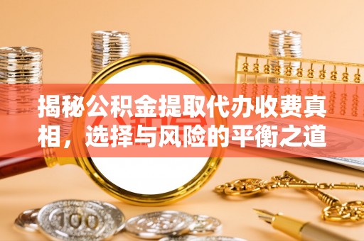 巫溪揭秘公积金提取代办收费真相，选择与风险的平衡之道