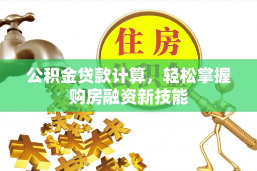 巫溪公积金贷款计算，轻松掌握购房融资新技能