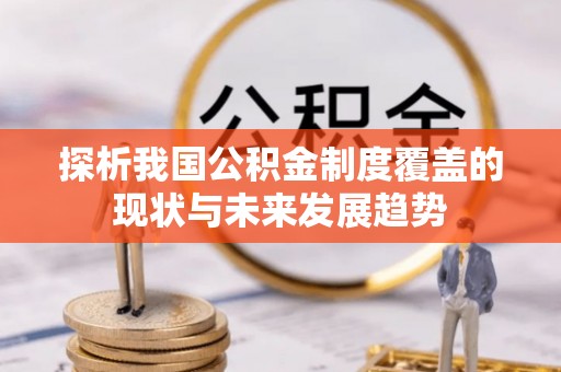 巫溪探析我国公积金制度覆盖的现状与未来发展趋势