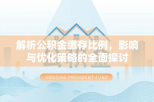 巫溪解析公积金缴存比例，影响与优化策略的全面探讨