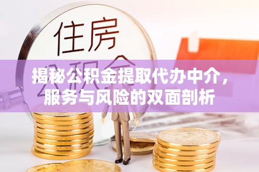 巫溪揭秘公积金提取代办中介，服务与风险的双面剖析