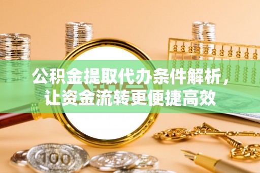 巫溪公积金提取代办条件解析，让资金流转更便捷高效