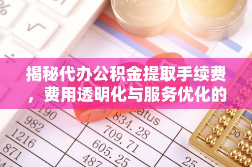 巫溪揭秘代办公积金提取手续费，费用透明化与服务优化的关键