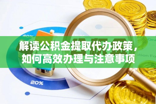 巫溪解读公积金提取代办政策，如何高效办理与注意事项