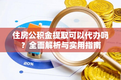 巫溪住房公积金提取可以代办吗？全面解析与实用指南
