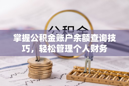 巫溪掌握公积金账户余额查询技巧，轻松管理个人财务