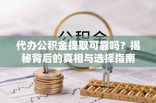 巫溪代办公积金提取可靠吗？揭秘背后的真相与选择指南