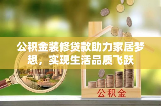 巫溪公积金装修贷款助力家居梦想，实现生活品质飞跃