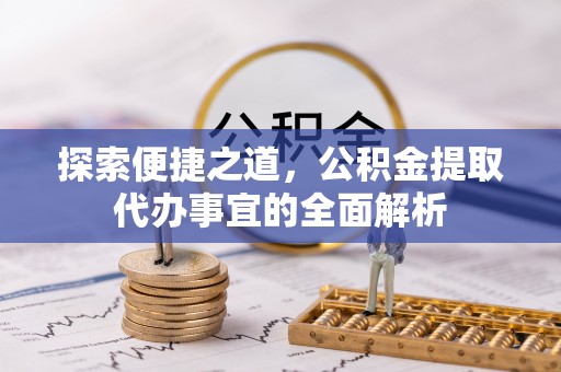 巫溪探索便捷之道，公积金提取代办事宜的全面解析