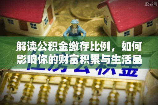 巫溪解读公积金缴存比例，如何影响你的财富积累与生活品质