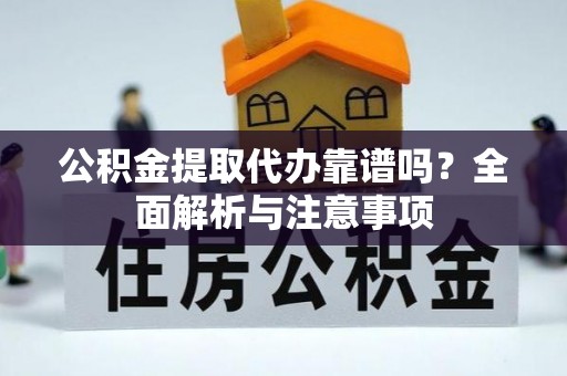 巫溪公积金提取代办靠谱吗？全面解析与注意事项