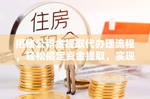 巫溪揭秘公积金提取代办理流程，轻松搞定资金提取，实现财务自由