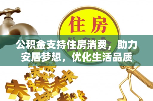 巫溪公积金支持住房消费，助力安居梦想，优化生活品质