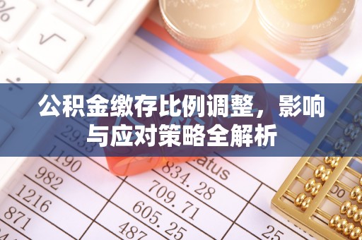 巫溪公积金缴存比例调整，影响与应对策略全解析