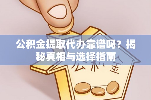巫溪公积金提取代办靠谱吗？揭秘真相与选择指南