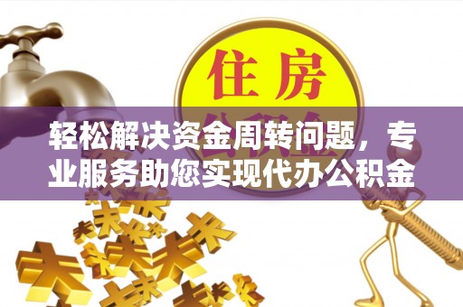 巫溪轻松解决资金周转问题，专业服务助您实现代办公积金提取
