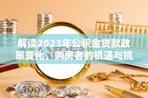 巫溪解读2023年公积金贷款政策变化，购房者的机遇与挑战