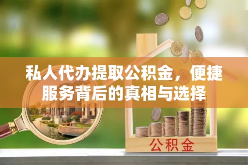 巫溪私人代办提取公积金，便捷服务背后的真相与选择