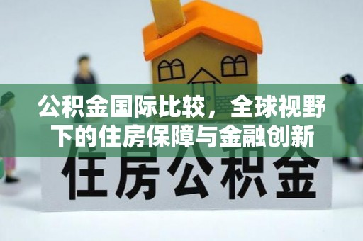 巫溪公积金国际比较，全球视野下的住房保障与金融创新