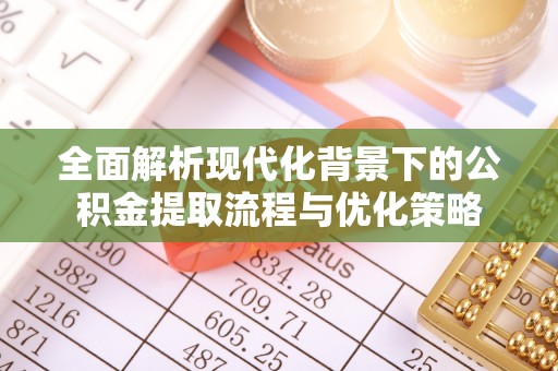 巫溪全面解析现代化背景下的公积金提取流程与优化策略