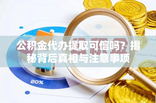 巫溪公积金代办提取可信吗？揭秘背后真相与注意事项