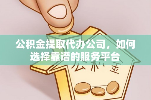 巫溪公积金提取代办公司，如何选择靠谱的服务平台
