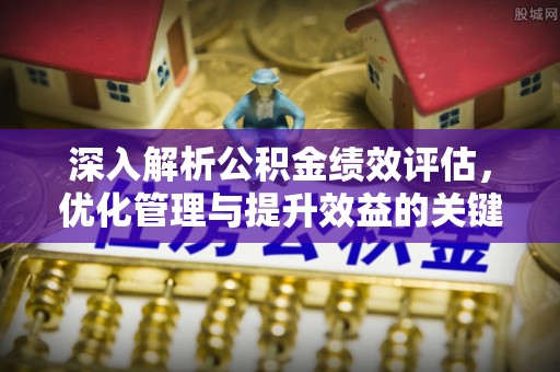 巫溪深入解析公积金绩效评估，优化管理与提升效益的关键路径