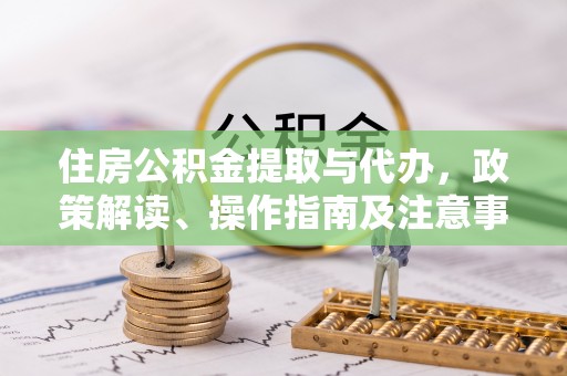巫溪住房公积金提取与代办，政策解读、操作指南及注意事项