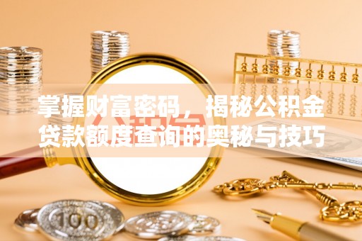 巫溪掌握财富密码，揭秘公积金贷款额度查询的奥秘与技巧