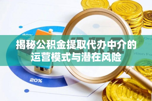 巫溪揭秘公积金提取代办中介的运营模式与潜在风险