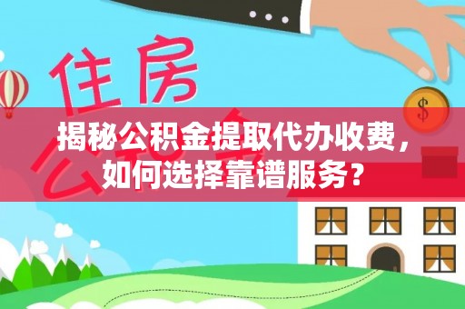 巫溪揭秘公积金提取代办收费，如何选择靠谱服务？