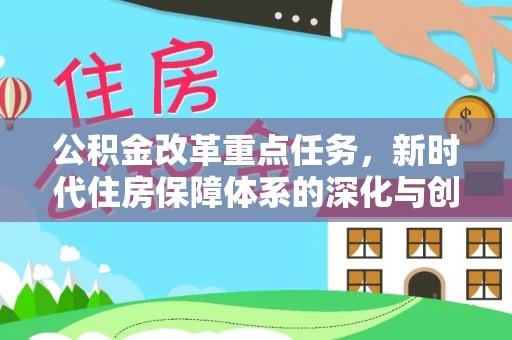 巫溪公积金改革重点任务，新时代住房保障体系的深化与创新